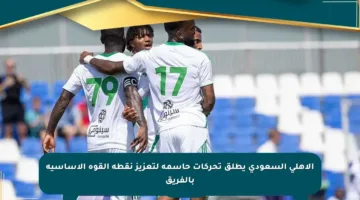 الأهلي السعودي يطلق تحركات حاسمة لتعزيز نقطة القوة الأساسية بالفريق